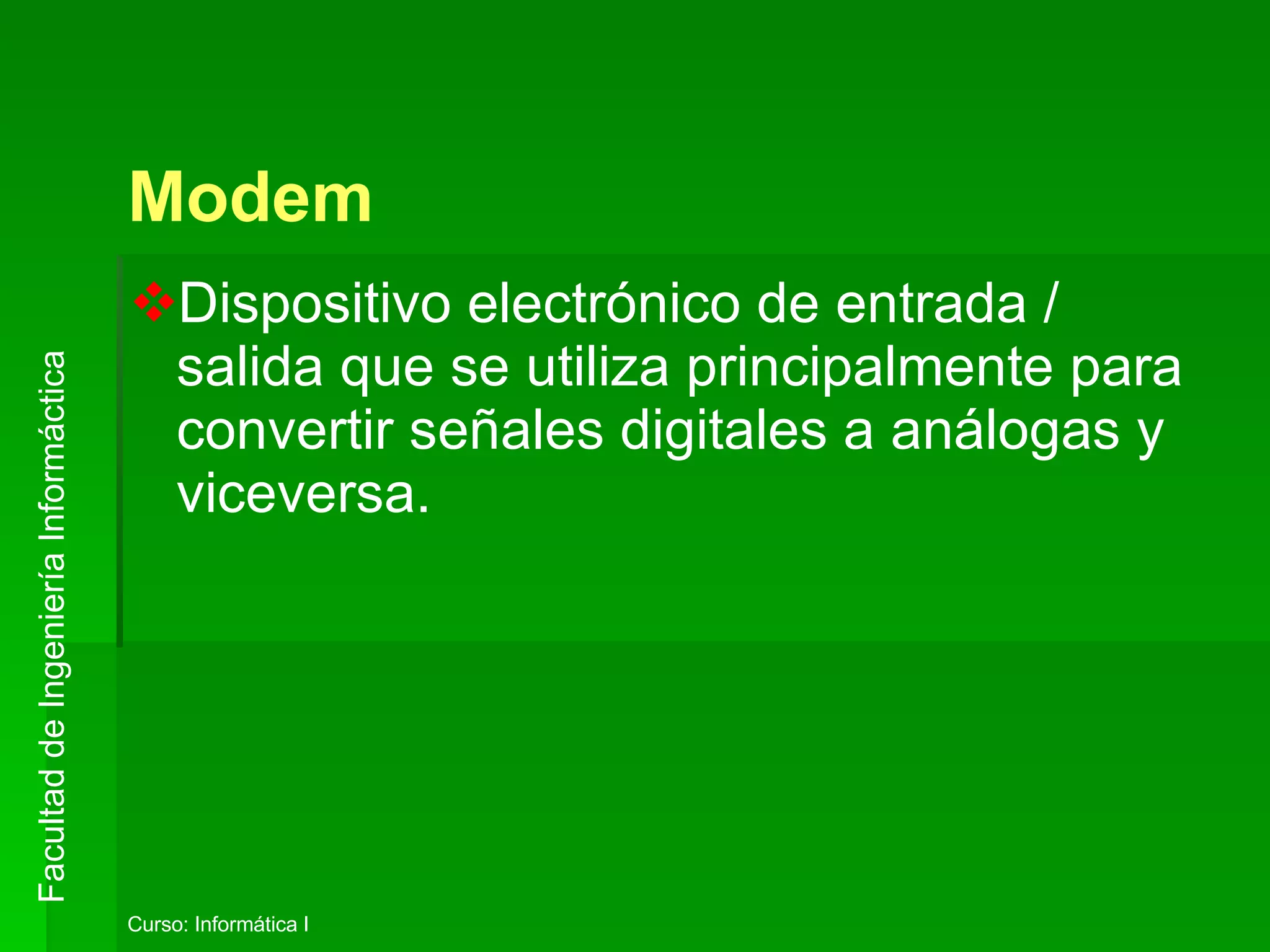 Modem Dispositivo electrónico de entrada / salida que se utiliza principalmente para convertir señales digitales a análogas y viceversa .