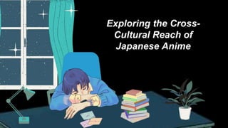 Exploring the Cross-
Cultural Reach of
Japanese Anime
 