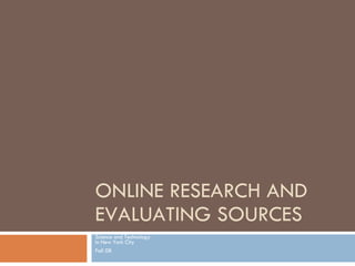ONLINE RESEARCH AND EVALUATING SOURCES Science and Technology  in New York City Fall 08 