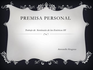 PREMISA PERSONAL
Trabajo de Seminario de las Estéticas III

Antonella Siragusa

 