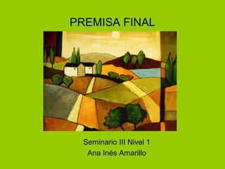 PREMISA FINAL

Seminario III Nivel 1
Ana Inés Amarillo

 