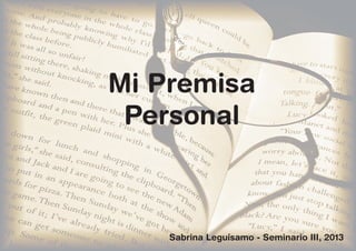 Mi Premisa
Personal

Sabrina Leguísamo - Seminario III, 2013

 