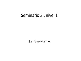 Seminario 3 , nivel 1

Santiago Marino

 