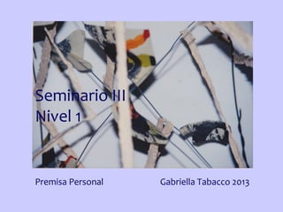 Seminario III
Nivel 1

Premisa Personal

Gabriella Tabacco 2013

 