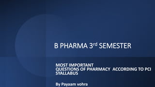 B PHARMA 3rd SEMESTER
MOST IMPORTANT
QUESTIONS OF PHARMACY ACCORDING TO PCI
SYALLABUS
By Payaam vohra
 
