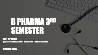 B PHARMA 3RD
SEMESTER
MOST IMPORTANT
QUESTIONS OF PHARMACY ACCORDING TO PCI SYALLABUS
BY PAYAAM VOHRA
 