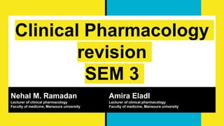 Clinical Pharmacology
revision
SEM 3
Nehal M. Ramadan
Lecturer of clinical pharmacology
Faculty of medicine, Mansoura university
Amira Eladl
Lecturer of clinical pharmacology
Faculty of medicine, Mansoura university
 