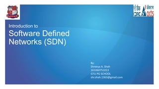 Introduction to
Software Defined
Networks (SDN)
By:
Shreeya A. Shah
161060751013
GTU PG SCHOOL
shr.shah.1363@gmail.com
 