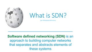 Software defined networking (SDN) is an
approach to building computer networks
that separates and abstracts elements of
these systems
What is SDN?(per Wikipedia definition)
 