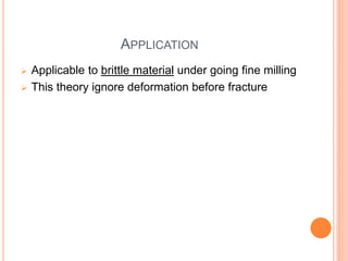 APPLICATION
 Applicable to brittle material under going fine milling
 This theory ignore deformation before fracture
 
