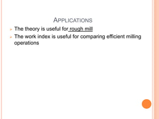 APPLICATIONS
 The theory is useful for rough mill
 The work index is useful for comparing efficient milling
operations
 