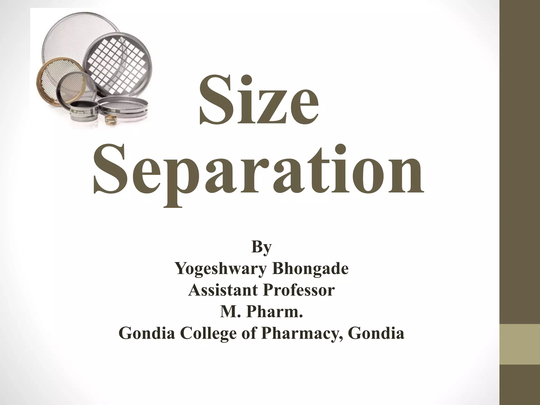Size
Separation
By
Yogeshwary Bhongade
Assistant Professor
M. Pharm.
Gondia College of Pharmacy, Gondia
 