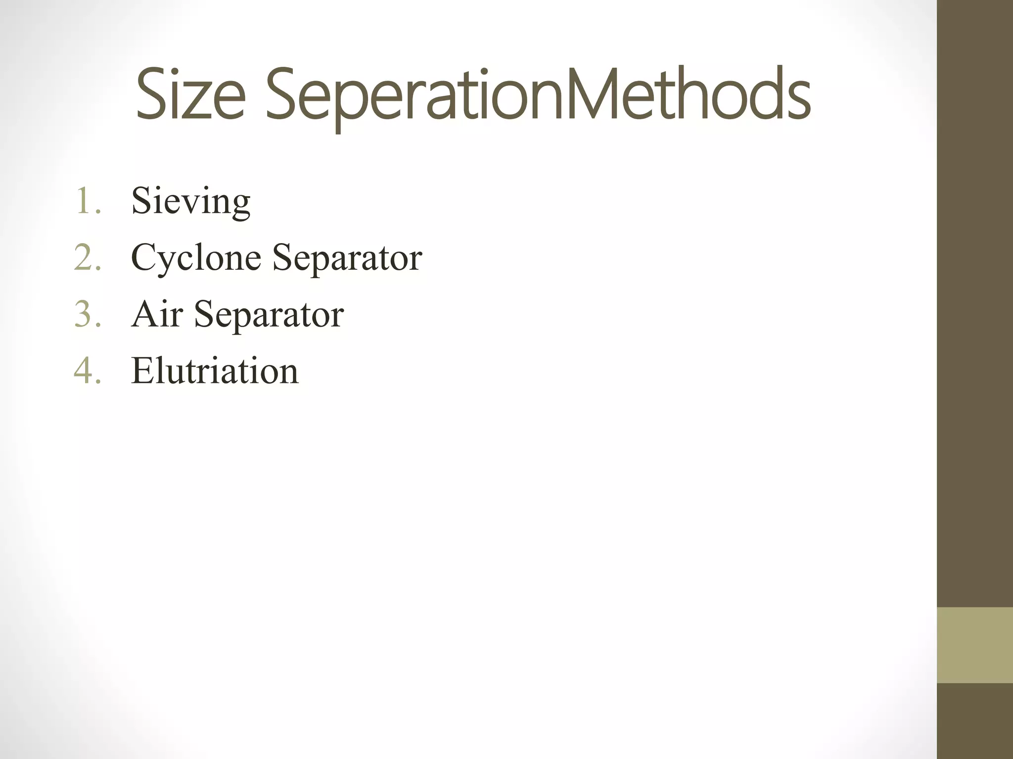 Size SeperationMethods
1. Sieving
2. Cyclone Separator
3. Air Separator
4. Elutriation
 
