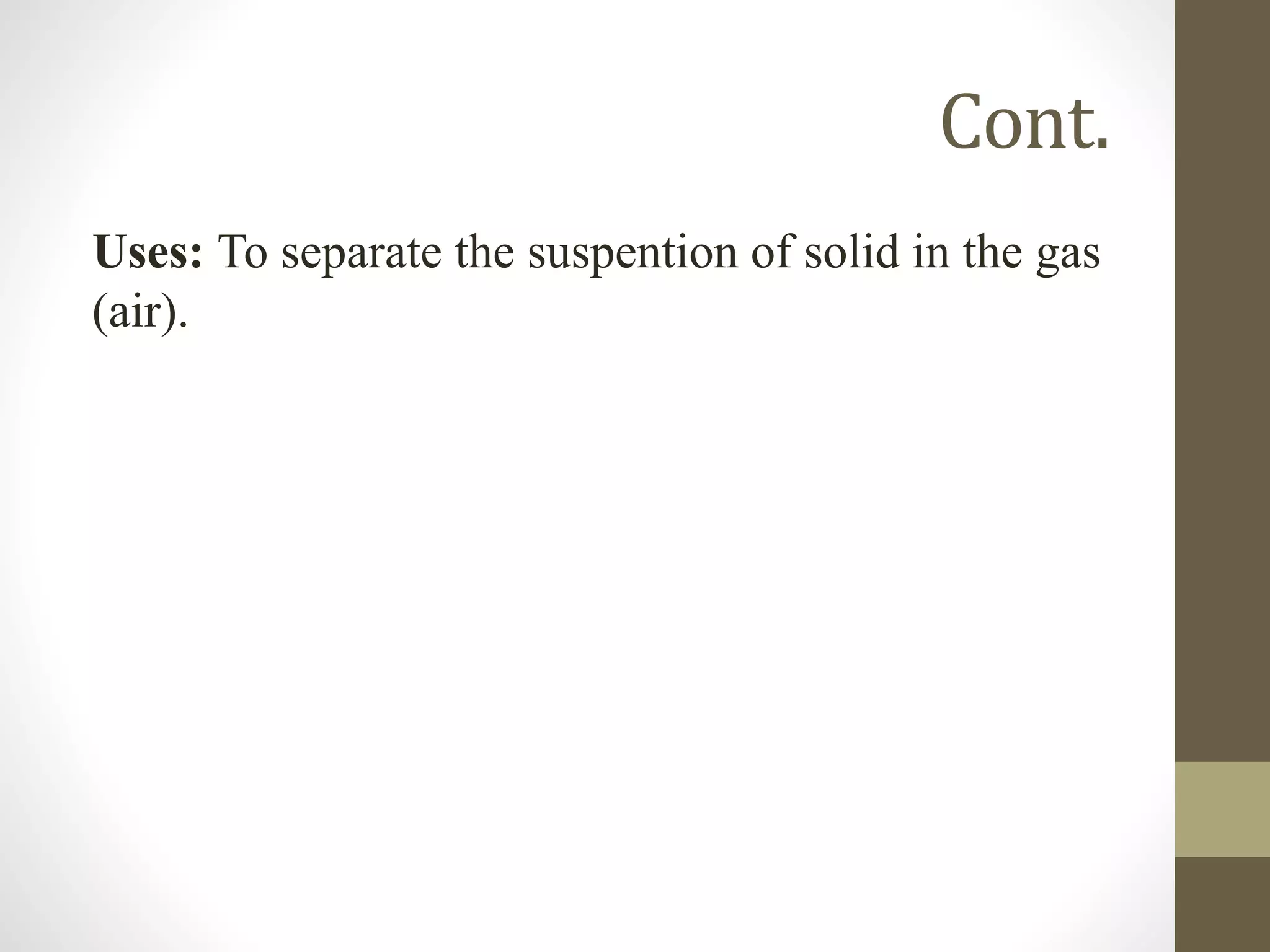 Cont.
Uses: To separate the suspention of solid in the gas
(air).
 