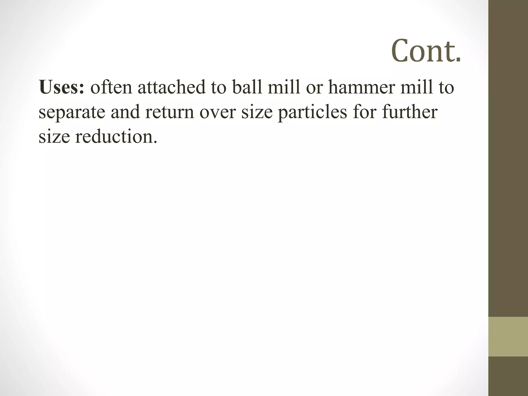 Cont.
Uses: often attached to ball mill or hammer mill to
separate and return over size particles for further
size reduction.
 