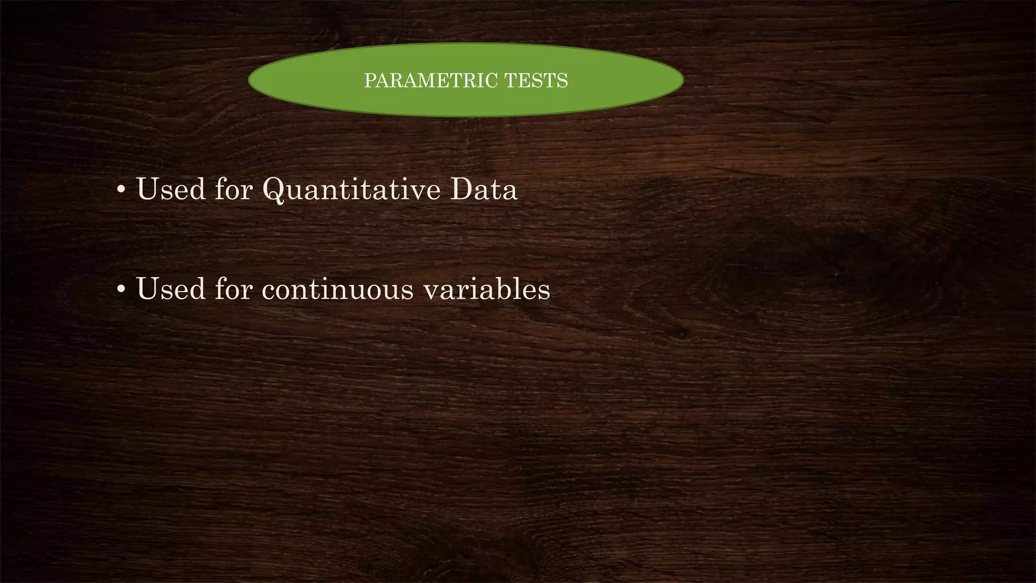 • Used for Quantitative Data
• Used for continuous variables
PARAMETRIC TESTS
 