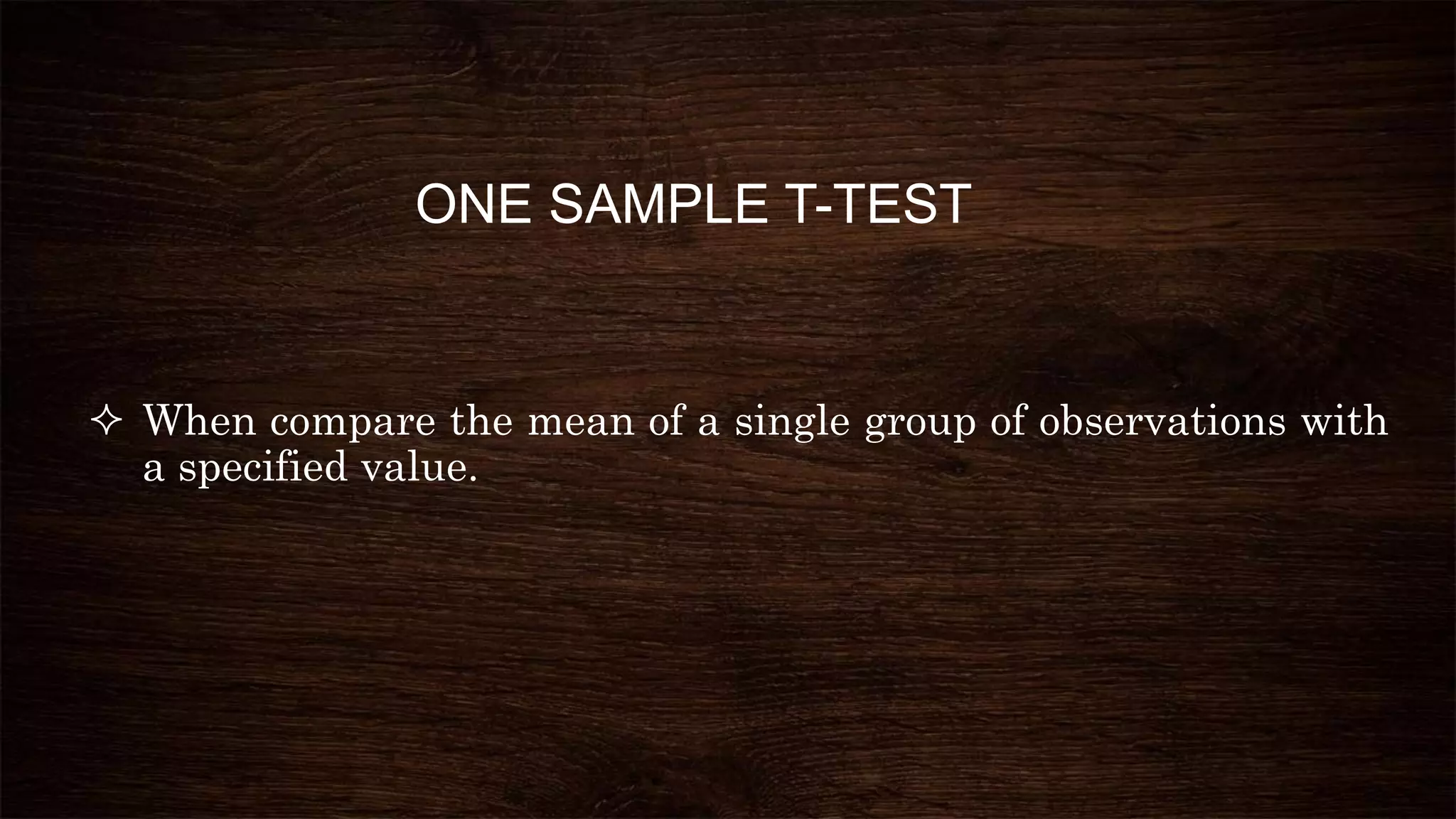 ONE SAMPLE T-TEST
 When compare the mean of a single group of observations with
a specified value.
 
