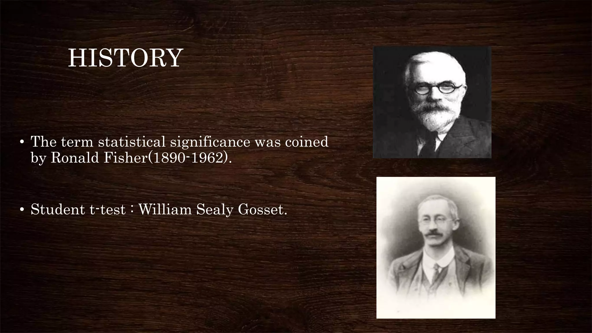 HISTORY
• The term statistical significance was coined
by Ronald Fisher(1890-1962).
• Student t-test : William Sealy Gosset.
 