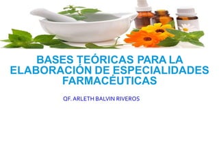 BASES TEÓRICAS PARA LA
ELABORACIÓN DE ESPECIALIDADES
FARMACÉUTICAS
QF. ARLETH BALVIN RIVEROS
 