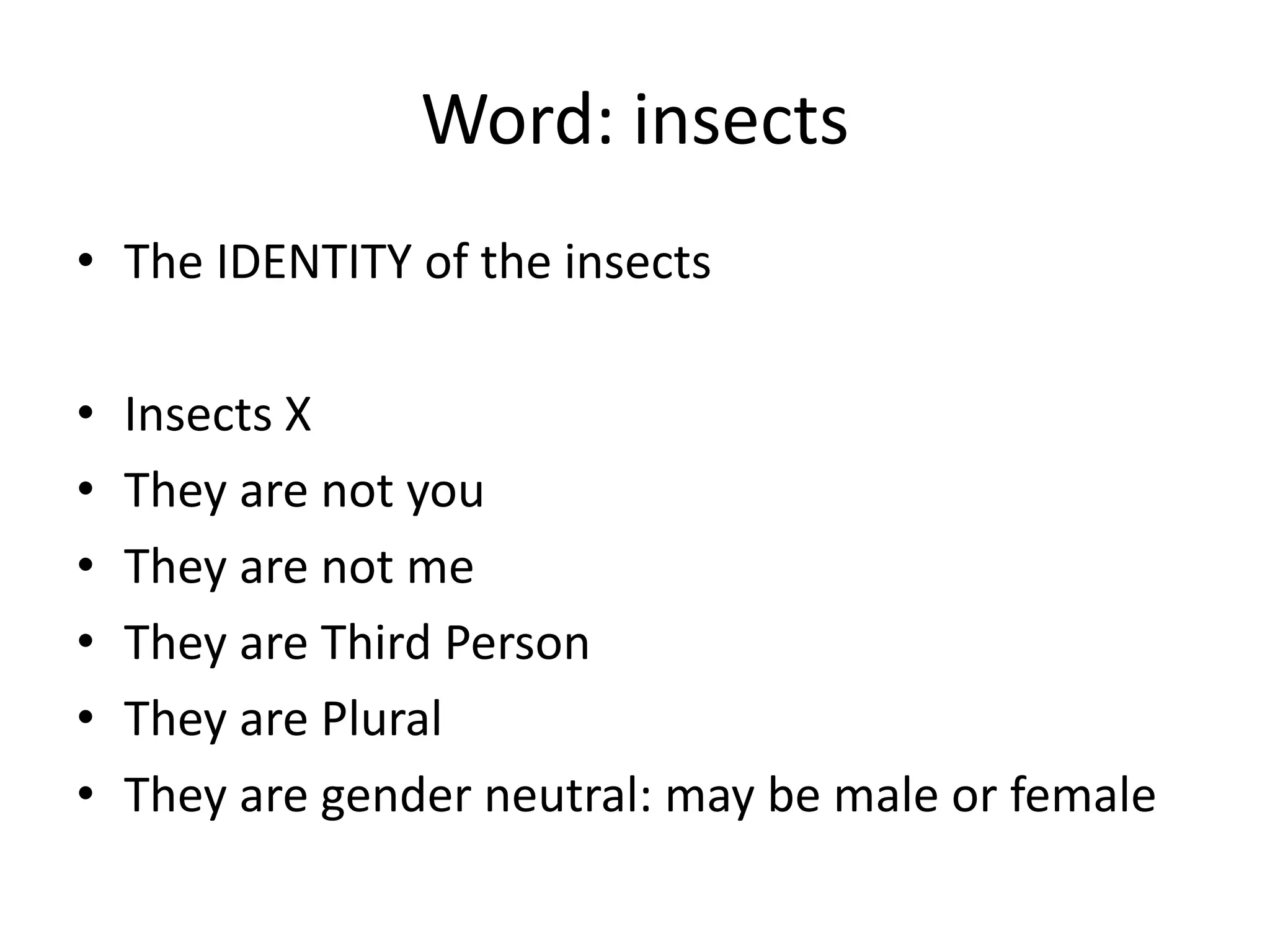 Word: insects
• The IDENTITY of the insects
• Insects X
• They are not you
• They are not me
• They are Third Person
• They are Plural
• They are gender neutral: may be male or female
 