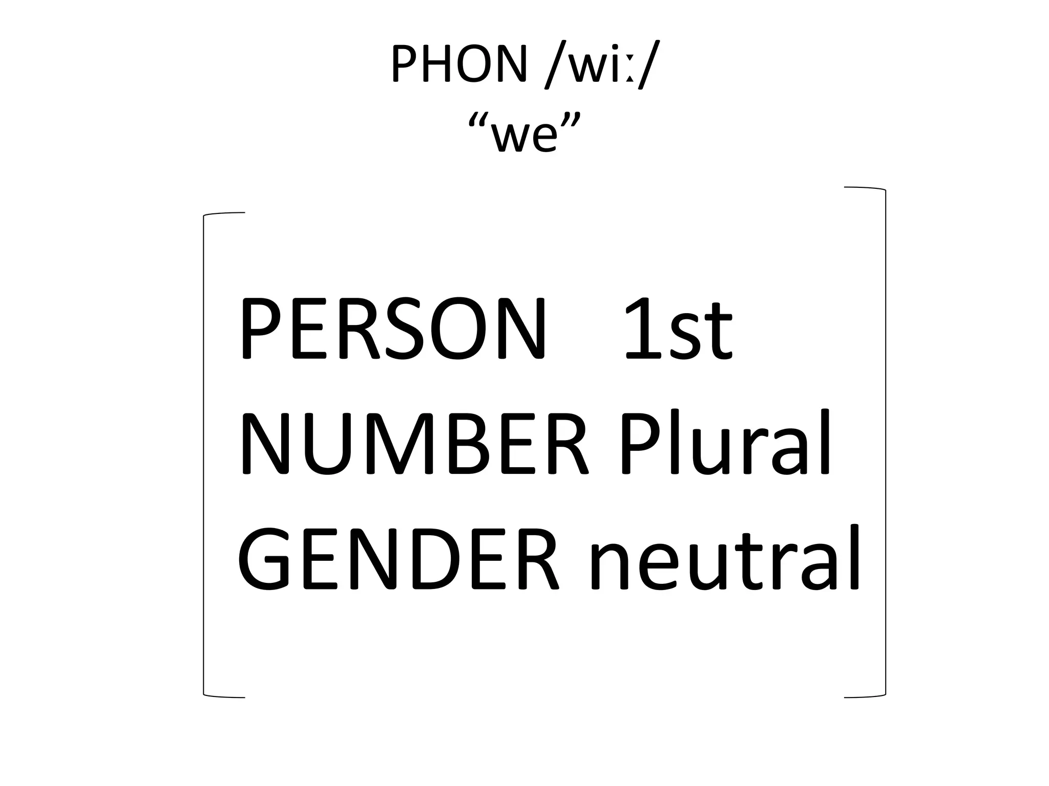 PHON /wiː/
“we”
PERSON 1st
NUMBER Plural
GENDER neutral
 