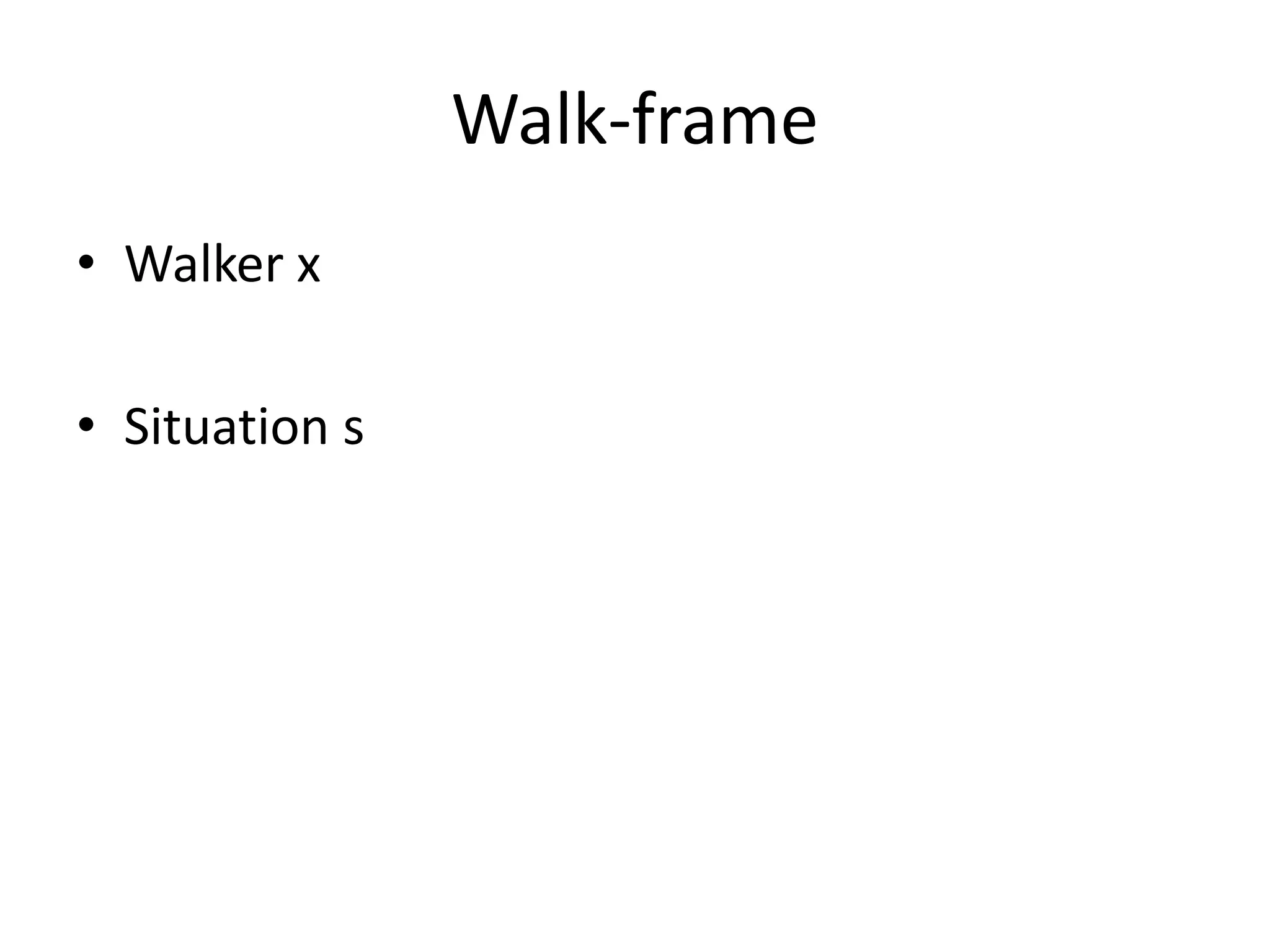 Walk-frame
• Walker x
• Situation s
 