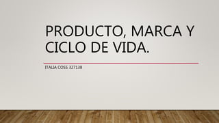 PRODUCTO, MARCA Y
CICLO DE VIDA.
ITALIA COSS 327138
 