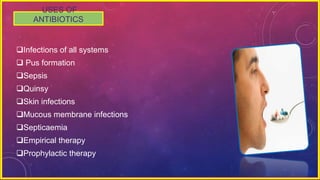 USES OF
ANTIBIOTICS
Infections of all systems
 Pus formation
Sepsis
Quinsy
Skin infections
Mucous membrane infections
Septicaemia
Empirical therapy
Prophylactic therapy
 