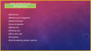 SIDE EFFECTS OF
ANTIBIOTICS
Diarrhoea
Bloating and indigestion
Abdominal pain
Loss of appetite
Being sick
Feeling sick
Itchy skin rash
Coughing
Life-threatening allergic reaction
 