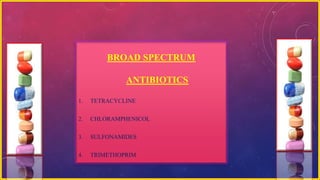 BROAD SPECTRUM
ANTIBIOTICS
1. TETRACYCLINE
2. CHLORAMPHENICOL
3. SULFONAMIDES
4. TRIMETHOPRIM
 