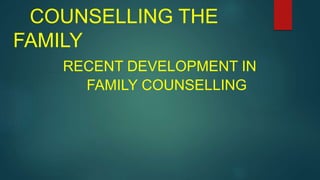 COUNSELLING THE
FAMILY
RECENT DEVELOPMENT IN
FAMILY COUNSELLING
 