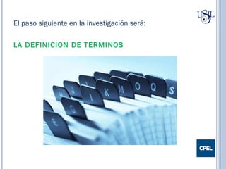 El paso siguiente en la investigación será:
LA DEFINICION DE TERMINOS
 
