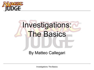 Investigations: The Basics
Investigations:
The Basics
By Matteo Callegari
 