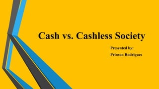 Cash vs. Cashless Society
Presented by:
Prinson Rodrigues
 