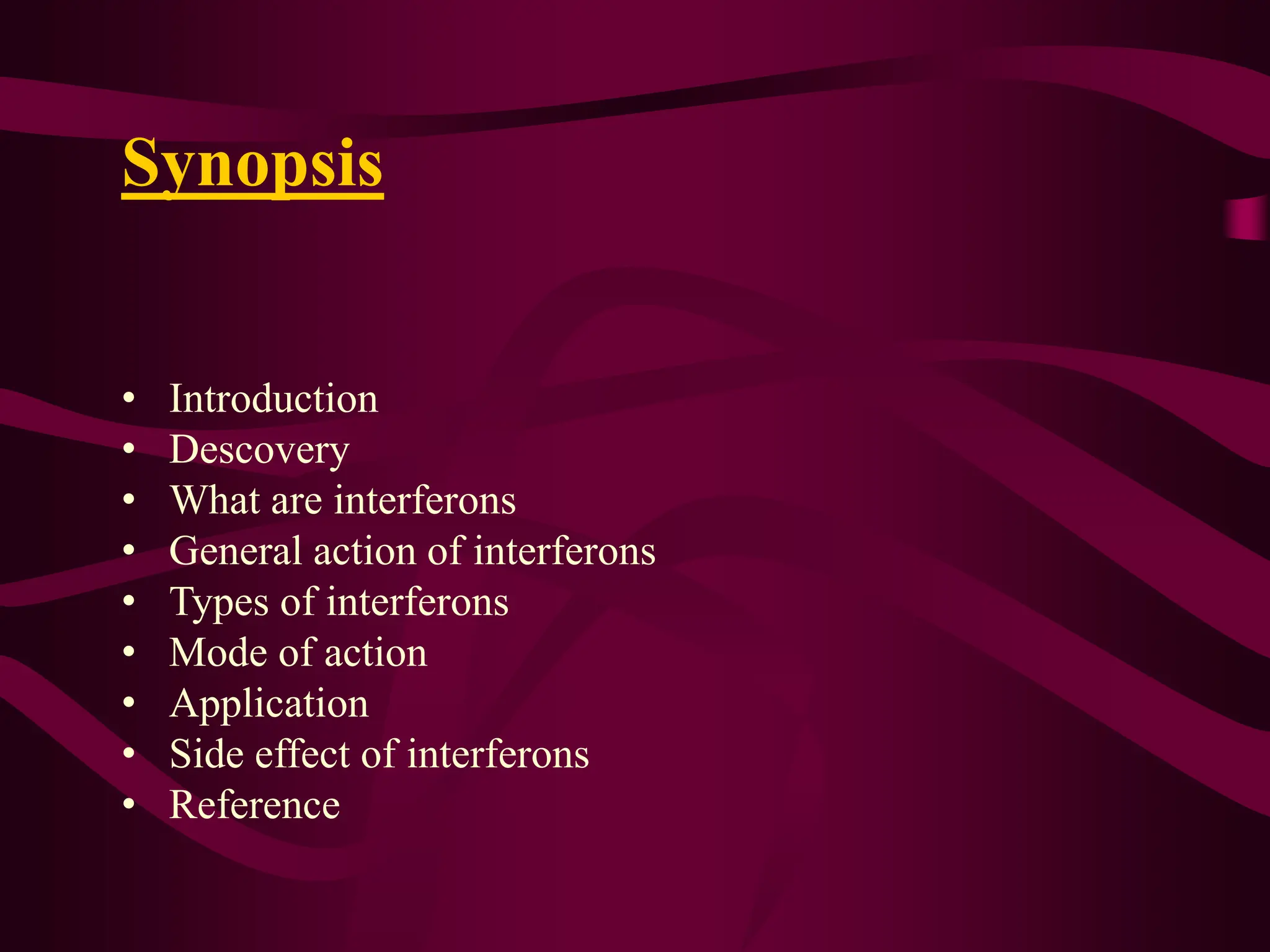 Synopsis
• Introduction
• Descovery
• What are interferons
• General action of interferons
• Types of interferons
• Mode of action
• Application
• Side effect of interferons
• Reference
 