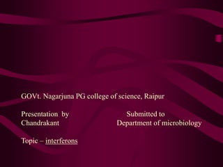 GOVt. Nagarjuna PG college of science, Raipur
Presentation by Submitted to
Chandrakant Department of microbiology
Topic – interferons
 
