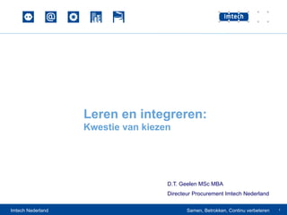 Leren en integreren:
                   Kwestie van kiezen




                                    D.T. Geelen MSc MBA
                                    Directeur Procurement Imtech Nederland

Imtech Nederland                           Samen, Betrokken, Continu verbeteren   1
 