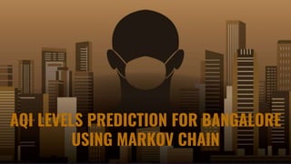 AQI LEVELS PREDICTION FOR BANGALORE
USING MARKOV CHAIN
 