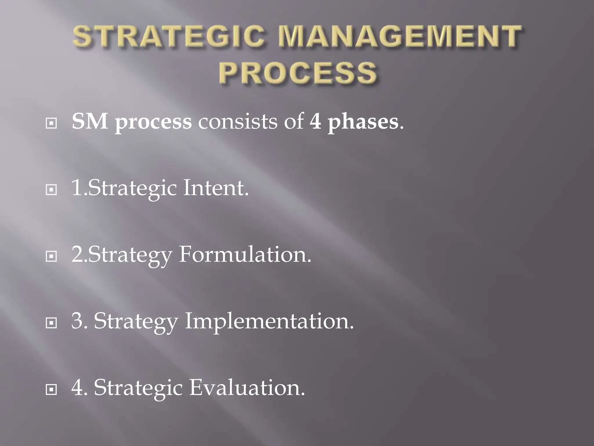  SM process consists of 4 phases.
 1.Strategic Intent.
 2.Strategy Formulation.
 3. Strategy Implementation.
 4. Strategic Evaluation.
 