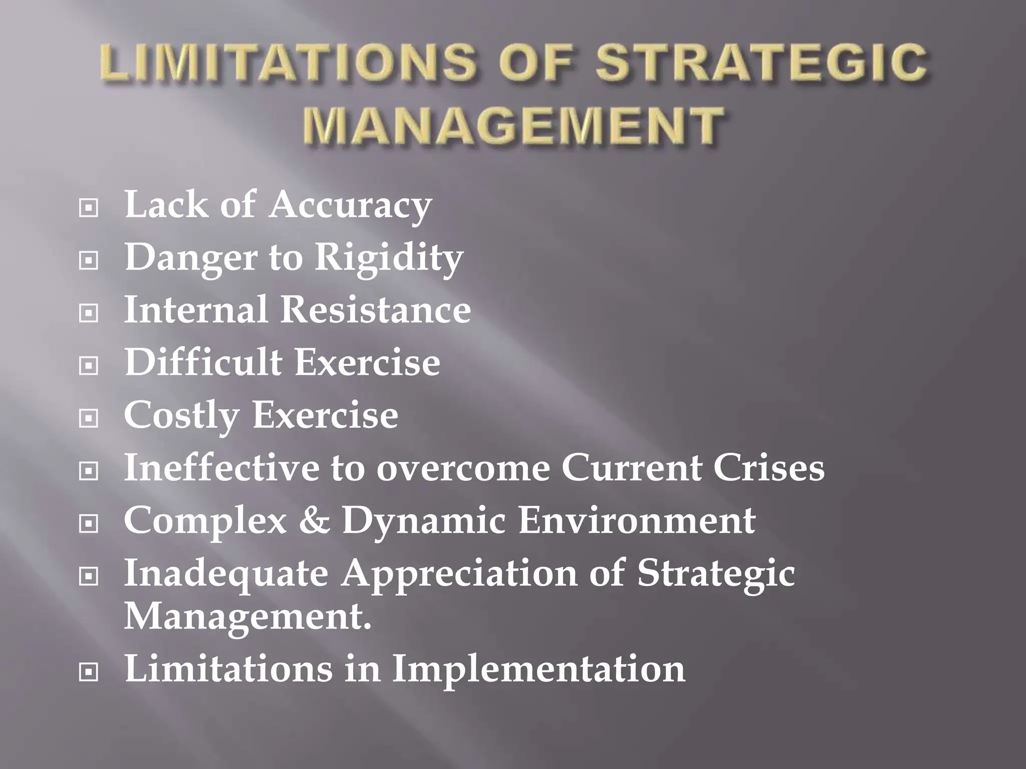  Lack of Accuracy
 Danger to Rigidity
 Internal Resistance
 Difficult Exercise
 Costly Exercise
 Ineffective to overcome Current Crises
 Complex & Dynamic Environment
 Inadequate Appreciation of Strategic
Management.
 Limitations in Implementation
 