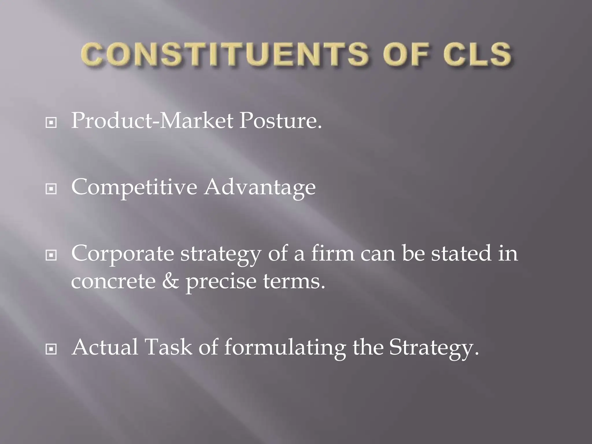  Product-Market Posture.
 Competitive Advantage
 Corporate strategy of a firm can be stated in
concrete & precise terms.
 Actual Task of formulating the Strategy.
 