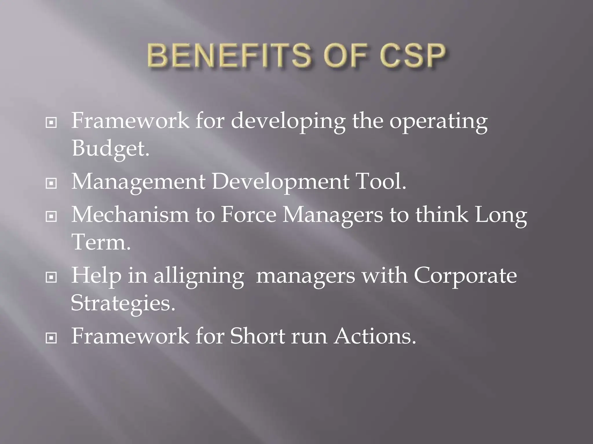  Framework for developing the operating
Budget.
 Management Development Tool.
 Mechanism to Force Managers to think Long
Term.
 Help in alligning managers with Corporate
Strategies.
 Framework for Short run Actions.
 