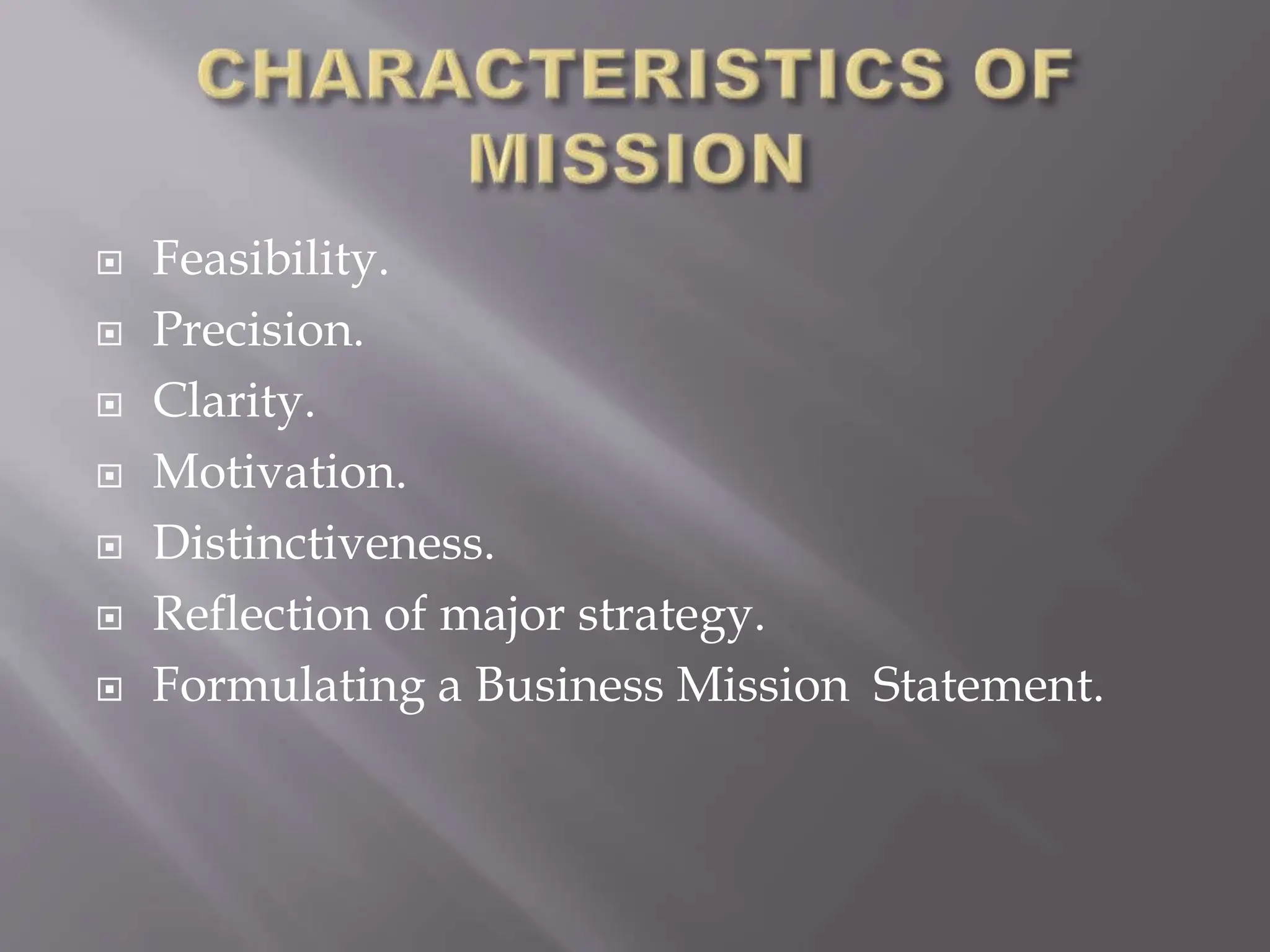  Feasibility.
 Precision.
 Clarity.
 Motivation.
 Distinctiveness.
 Reflection of major strategy.
 Formulating a Business Mission Statement.
 