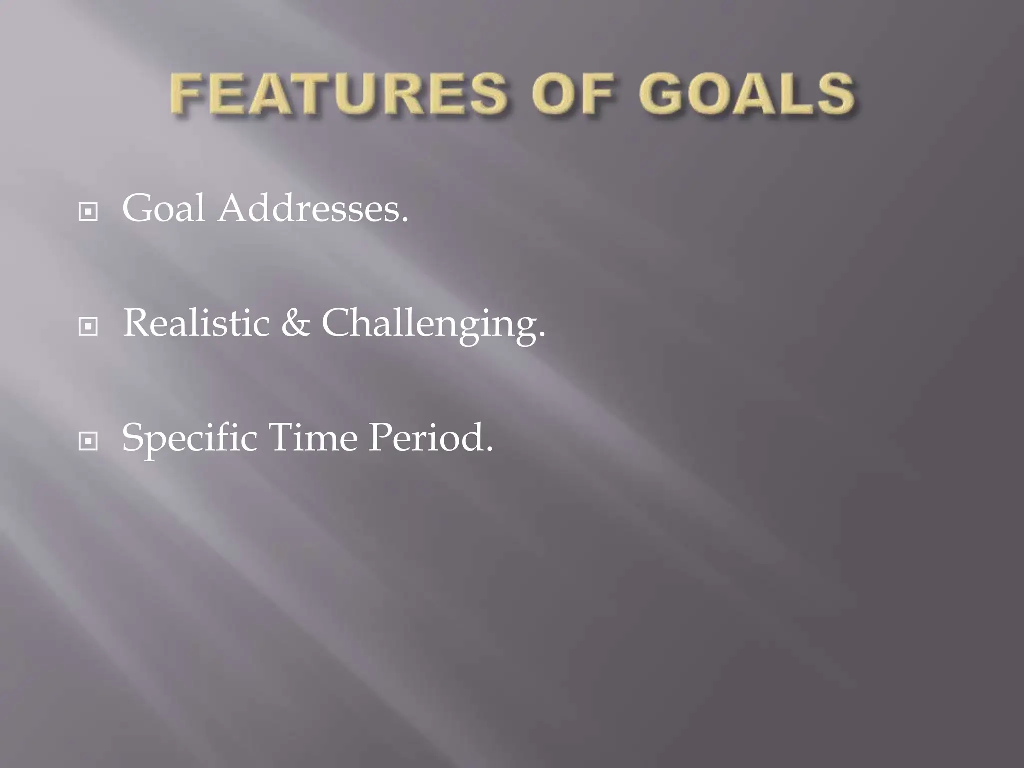  Goal Addresses.
 Realistic & Challenging.
 Specific Time Period.
 