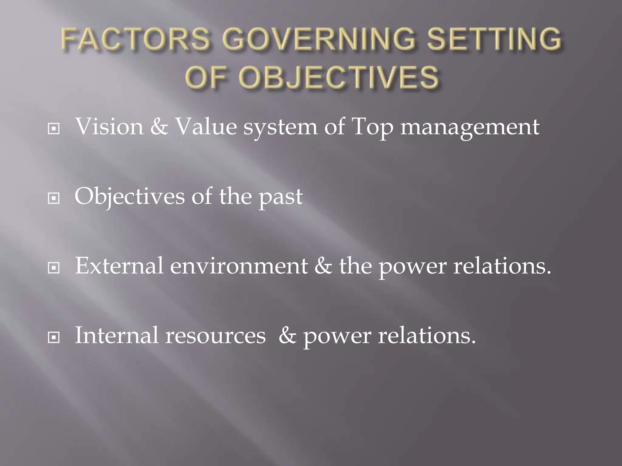  Vision & Value system of Top management
 Objectives of the past
 External environment & the power relations.
 Internal resources & power relations.
 