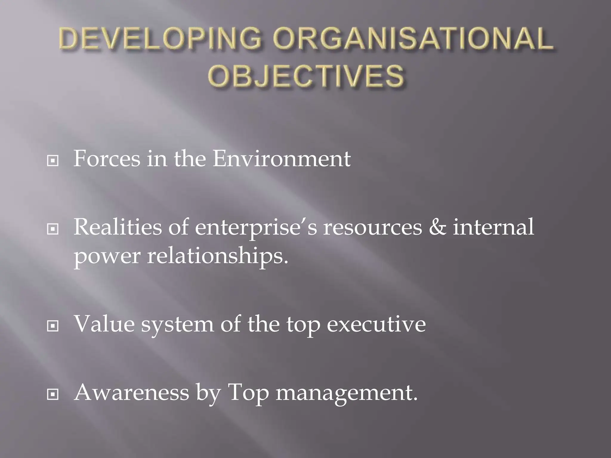  Forces in the Environment
 Realities of enterprise’s resources & internal
power relationships.
 Value system of the top executive
 Awareness by Top management.
 