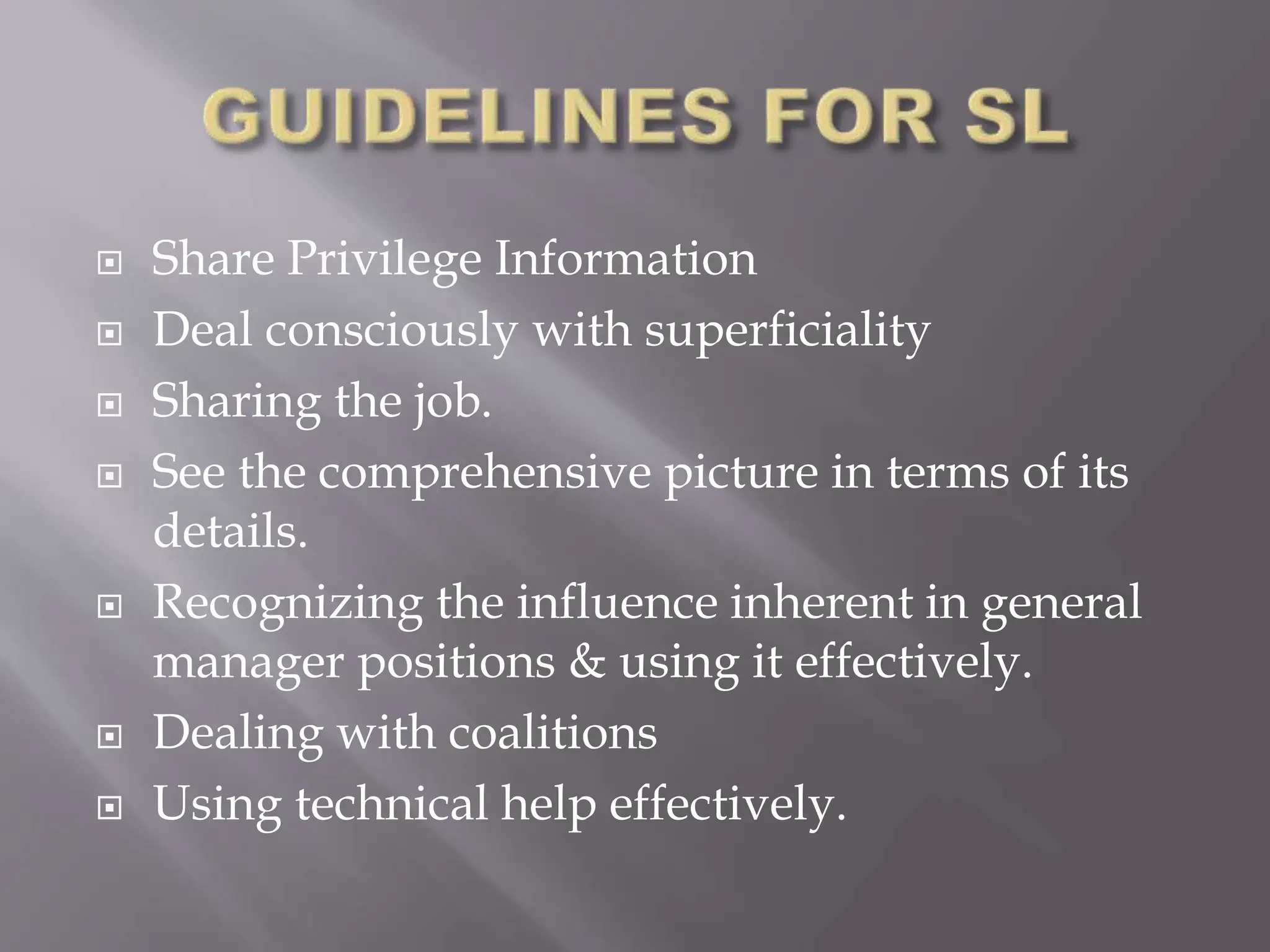  Share Privilege Information
 Deal consciously with superficiality
 Sharing the job.
 See the comprehensive picture in terms of its
details.
 Recognizing the influence inherent in general
manager positions & using it effectively.
 Dealing with coalitions
 Using technical help effectively.
 
