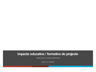 Impacto educativo  /  formativo do projecto ,[object Object],[object Object]