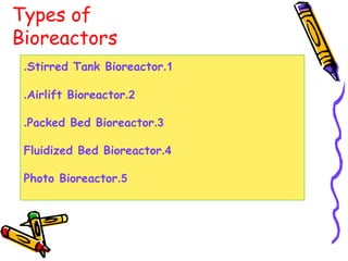 1.Stirred Tank Bioreactor.
2.Airlift Bioreactor.
3.Packed Bed Bioreactor.
4.Fluidized Bed Bioreactor
5.Photo Bioreactor
Types of
Bioreactors
 