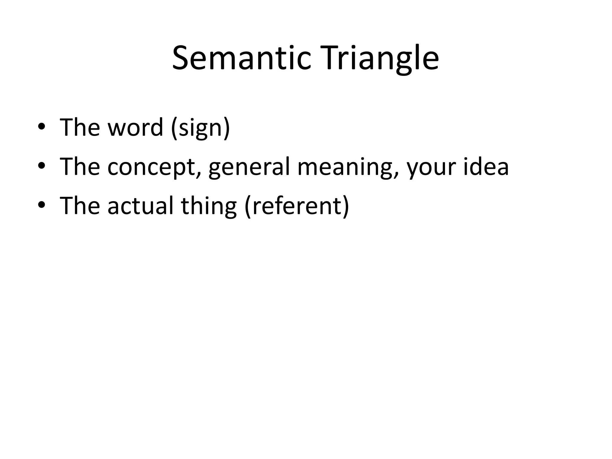 Semantic Triangle
• The word (sign)
• The concept, general meaning, your idea
• The actual thing (referent)
 